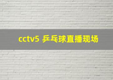 cctv5 乒乓球直播现场